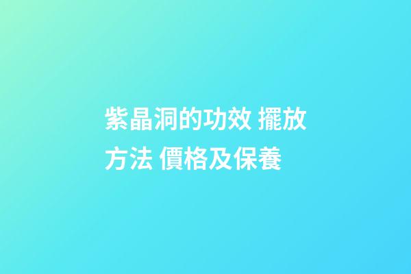 紫晶洞的功效 擺放方法 價格及保養